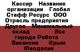 Кассир › Название организации ­ Глобал Стафф Ресурс, ООО › Отрасль предприятия ­ Другое › Минимальный оклад ­ 27 000 - Все города Работа » Вакансии   . Крым,Феодосия